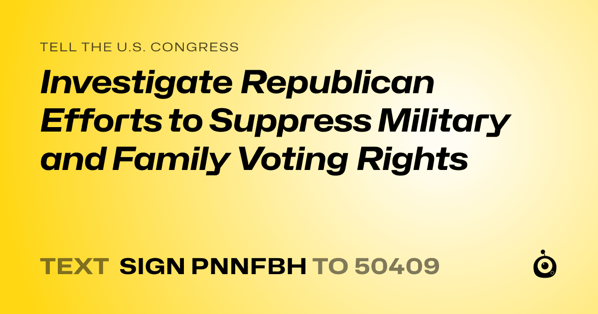 A shareable card that reads "tell the U.S. Congress: Investigate Republican Efforts to Suppress Military and Family Voting Rights" followed by "text sign PNNFBH to 50409"