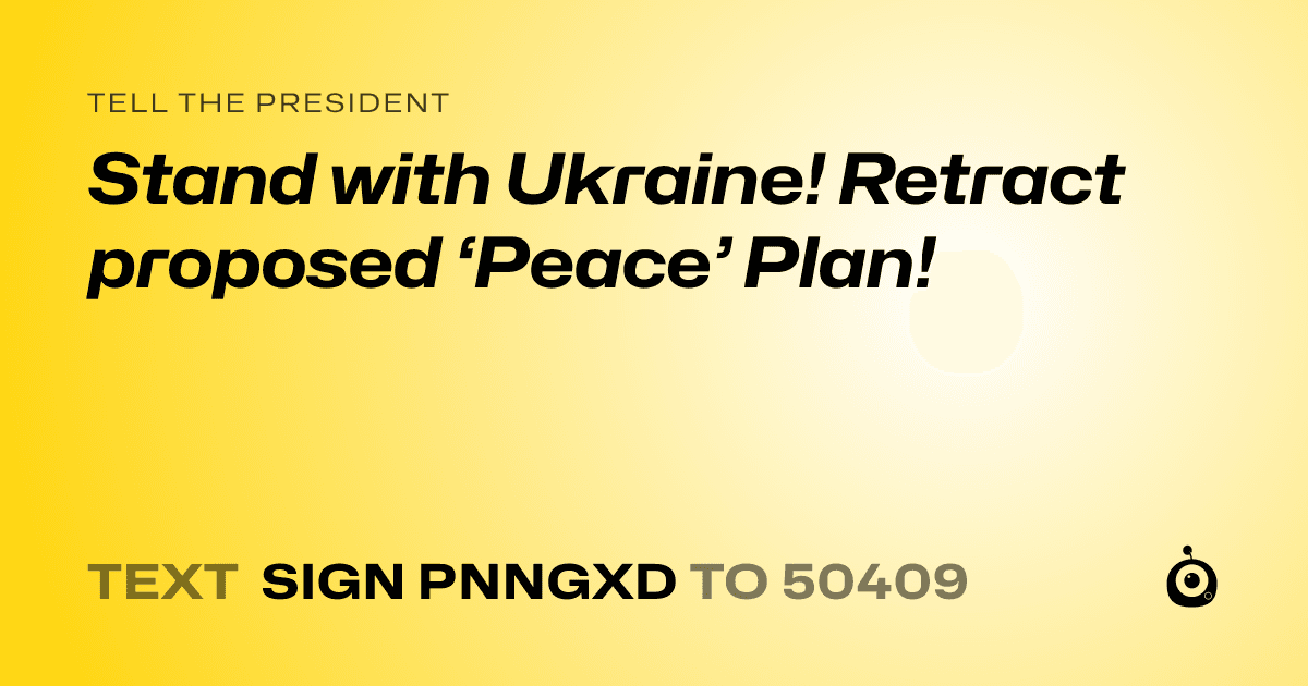 A shareable card that reads "tell the President: Stand with Ukraine! Retract proposed ‘Peace’ Plan!" followed by "text sign PNNGXD to 50409"