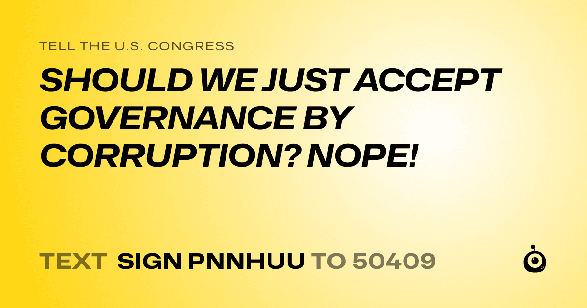 A shareable card that reads "tell the U.S. Congress: SHOULD WE JUST ACCEPT GOVERNANCE BY CORRUPTION? NOPE!" followed by "text sign PNNHUU to 50409"