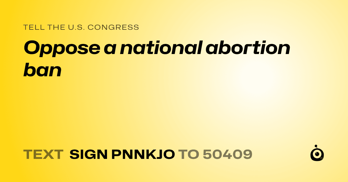 A shareable card that reads "tell the U.S. Congress: Oppose a national abortion ban" followed by "text sign PNNKJO to 50409"