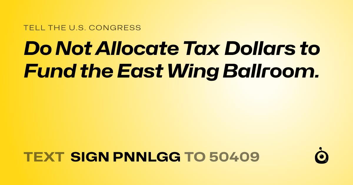 A shareable card that reads "tell the U.S. Congress: Do Not Allocate Tax Dollars to Fund the East Wing Ballroom." followed by "text sign PNNLGG to 50409"