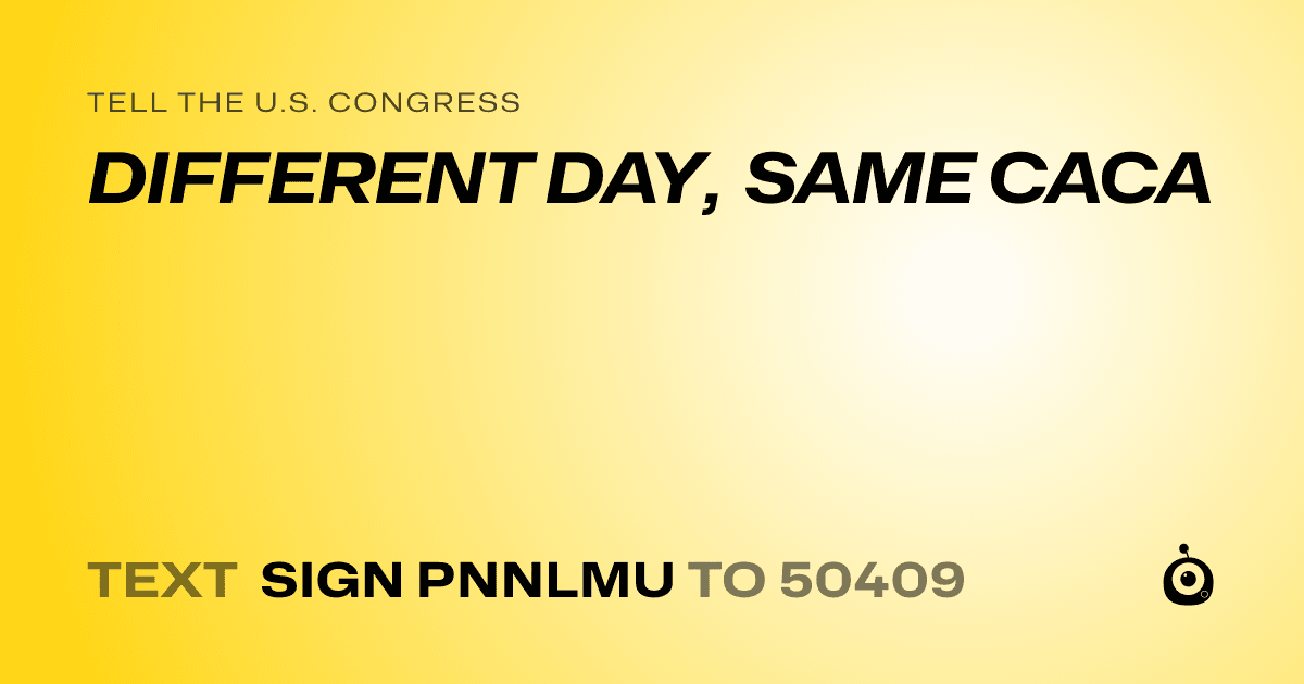 A shareable card that reads "tell the U.S. Congress: DIFFERENT DAY, SAME CACA" followed by "text sign PNNLMU to 50409"