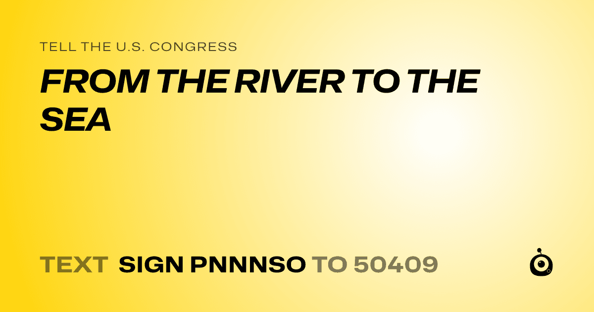 A shareable card that reads "tell the U.S. Congress: FROM THE RIVER TO THE SEA" followed by "text sign PNNNSO to 50409"