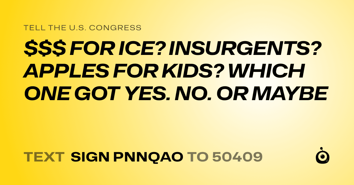 A shareable card that reads "tell the U.S. Congress: $$$ FOR ICE? INSURGENTS? APPLES FOR KIDS? WHICH ONE GOT YES. NO. OR MAYBE" followed by "text sign PNNQAO to 50409"