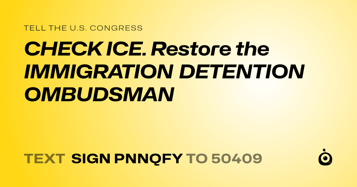 A shareable card that reads "tell the U.S. Congress: CHECK ICE. Restore the IMMIGRATION DETENTION OMBUDSMAN" followed by "text sign PNNQFY to 50409"