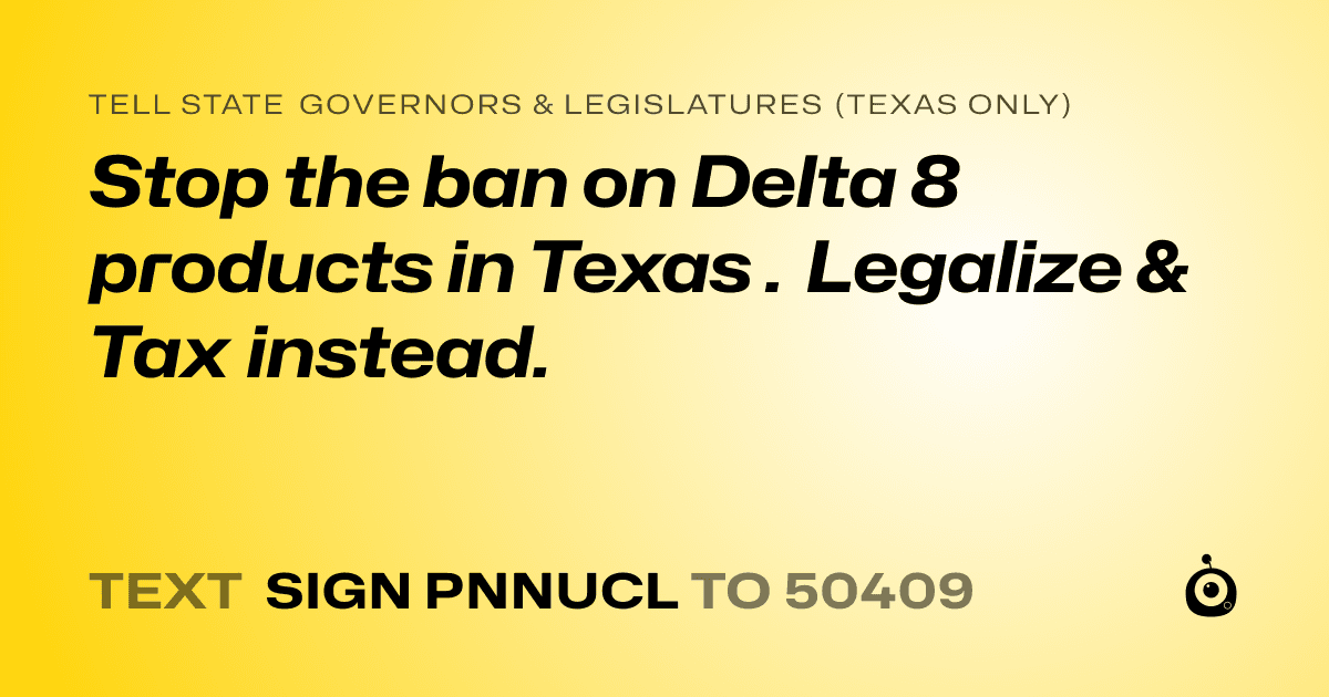 A shareable card that reads "tell State Governors & Legislatures (Texas only): Stop the ban on Delta 8 products in Texas . Legalize & Tax instead." followed by "text sign PNNUCL to 50409"