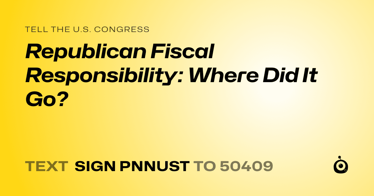 A shareable card that reads "tell the U.S. Congress: Republican Fiscal Responsibility: Where Did It Go?" followed by "text sign PNNUST to 50409"