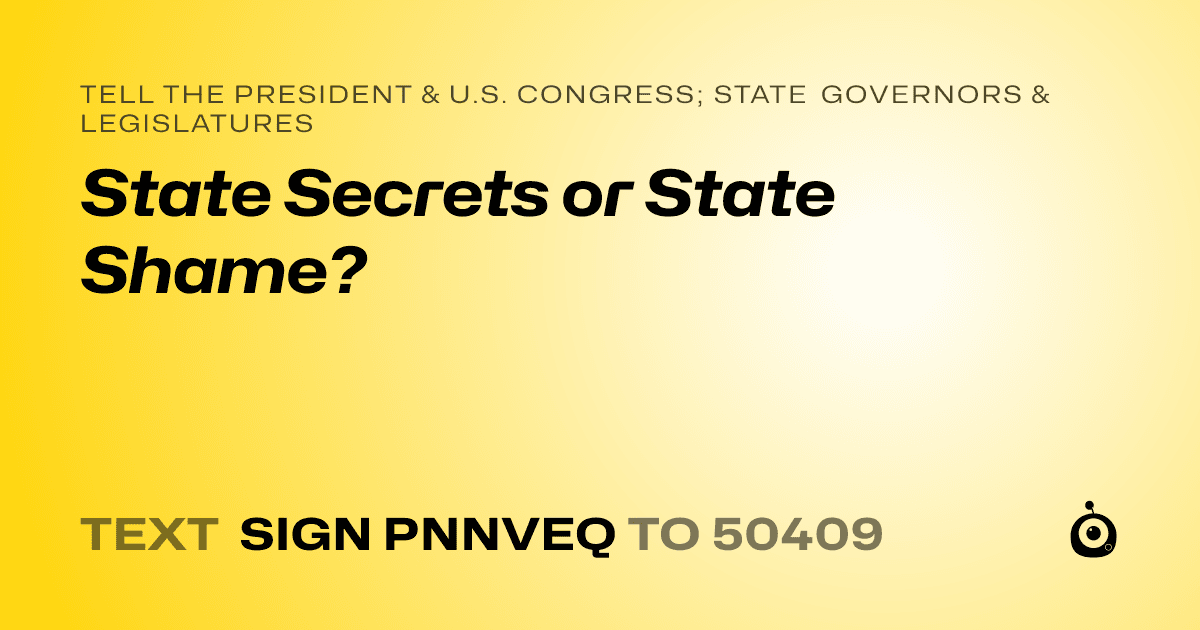 A shareable card that reads "tell the President & U.S. Congress; State Governors & Legislatures: State Secrets or State Shame?" followed by "text sign PNNVEQ to 50409"