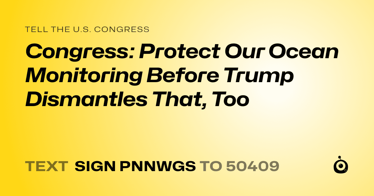 A shareable card that reads "tell the U.S. Congress: Congress: Protect Our Ocean Monitoring Before Trump Dismantles That, Too" followed by "text sign PNNWGS to 50409"
