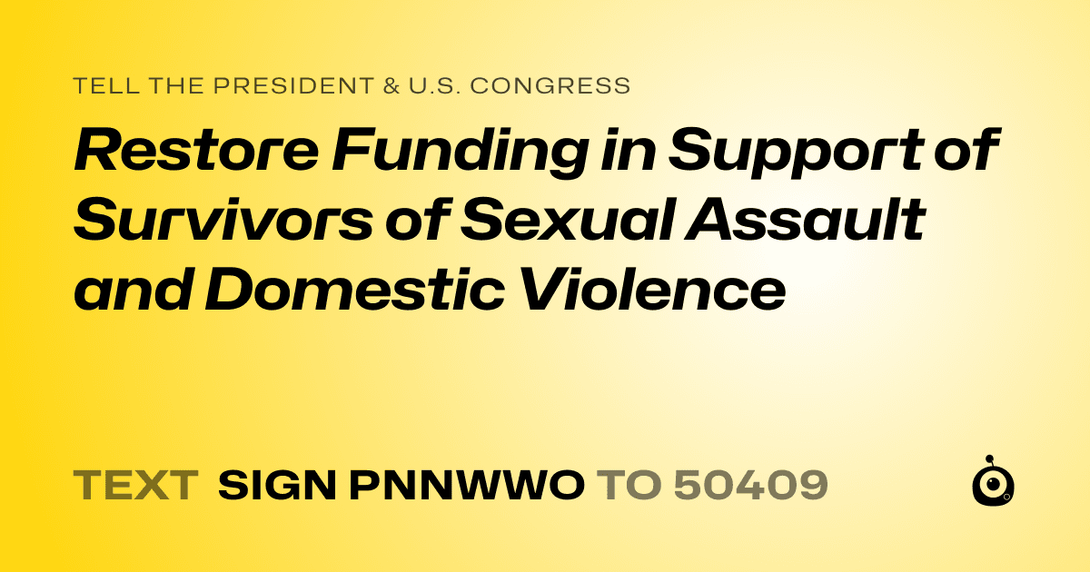 A shareable card that reads "tell the President & U.S. Congress: Restore Funding in Support of Survivors of Sexual Assault and Domestic Violence" followed by "text sign PNNWWO to 50409"