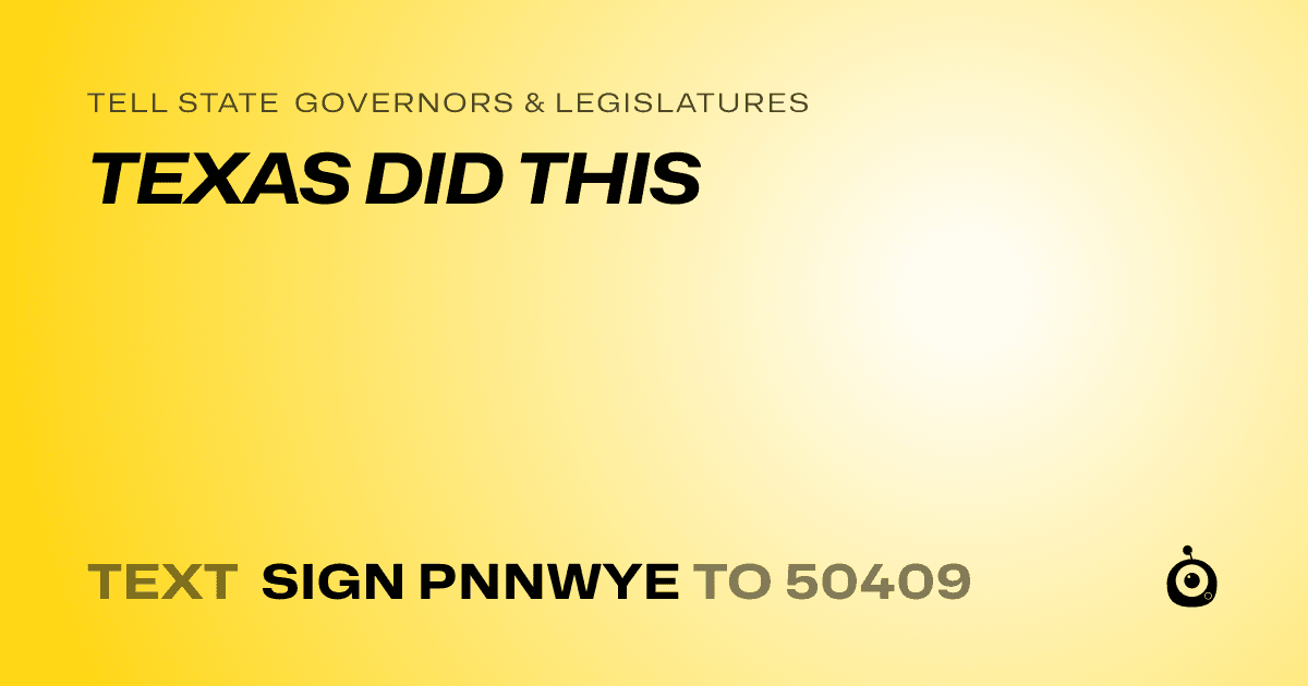 A shareable card that reads "tell State Governors & Legislatures: TEXAS DID THIS" followed by "text sign PNNWYE to 50409"