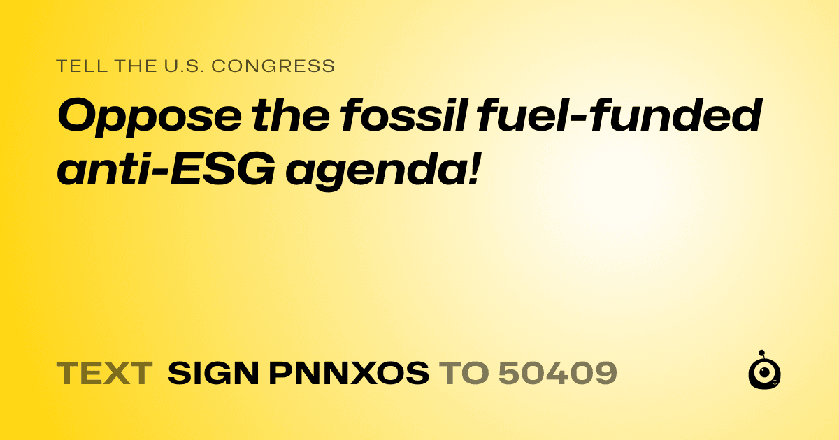 A shareable card that reads "tell the U.S. Congress: Oppose the fossil fuel-funded anti-ESG agenda!" followed by "text sign PNNXOS to 50409"