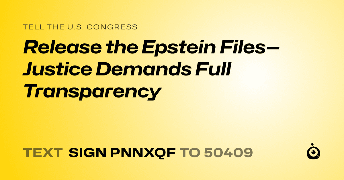 A shareable card that reads "tell the U.S. Congress: Release the Epstein Files—Justice Demands Full Transparency" followed by "text sign PNNXQF to 50409"