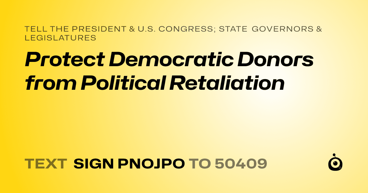 A shareable card that reads "tell the President & U.S. Congress; State Governors & Legislatures: Protect Democratic Donors from Political Retaliation" followed by "text sign PNOJPO to 50409"