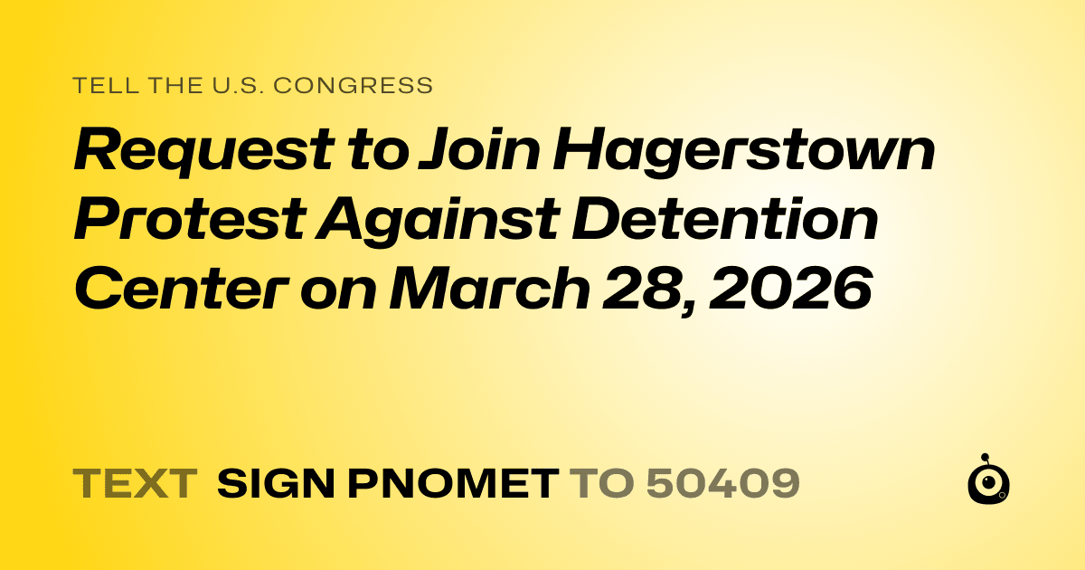 A shareable card that reads "tell the U.S. Congress: Request to Join Hagerstown Protest Against Detention Center on March 28, 2026" followed by "text sign PNOMET to 50409"