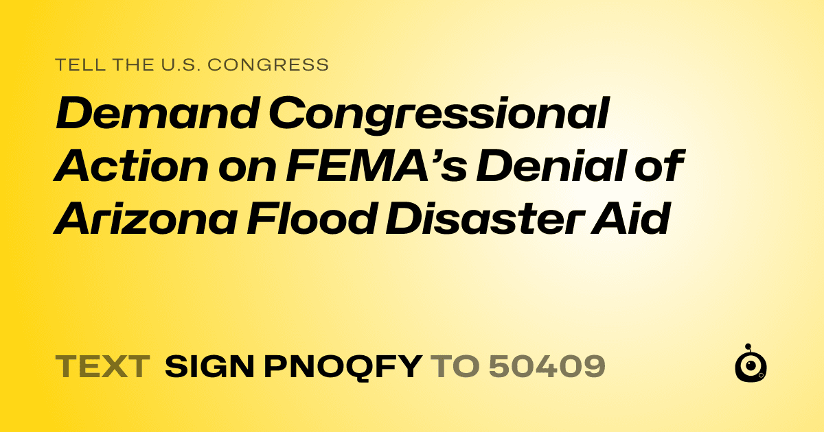 A shareable card that reads "tell the U.S. Congress: Demand Congressional Action on FEMA’s Denial of Arizona Flood Disaster Aid" followed by "text sign PNOQFY to 50409"