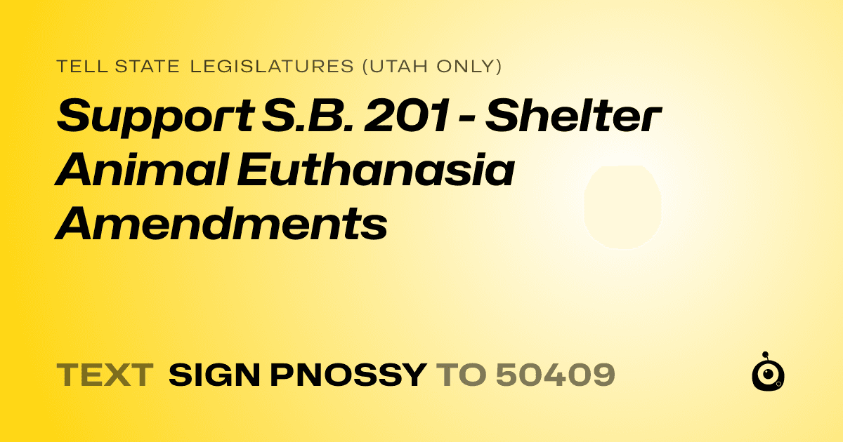 A shareable card that reads "tell State Legislatures (Utah only): Support S.B. 201 - Shelter Animal Euthanasia Amendments" followed by "text sign PNOSSY to 50409"