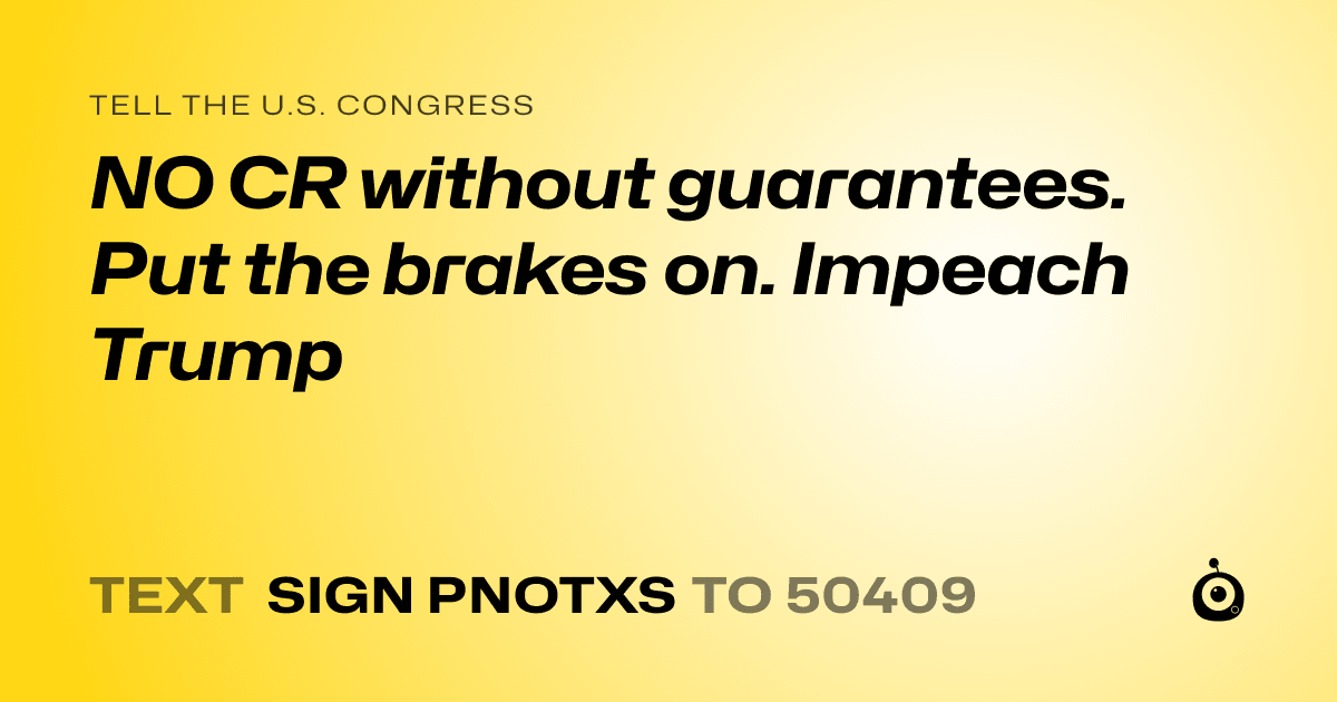 A shareable card that reads "tell the U.S. Congress: NO CR without guarantees. Put the brakes on. Impeach Trump" followed by "text sign PNOTXS to 50409"