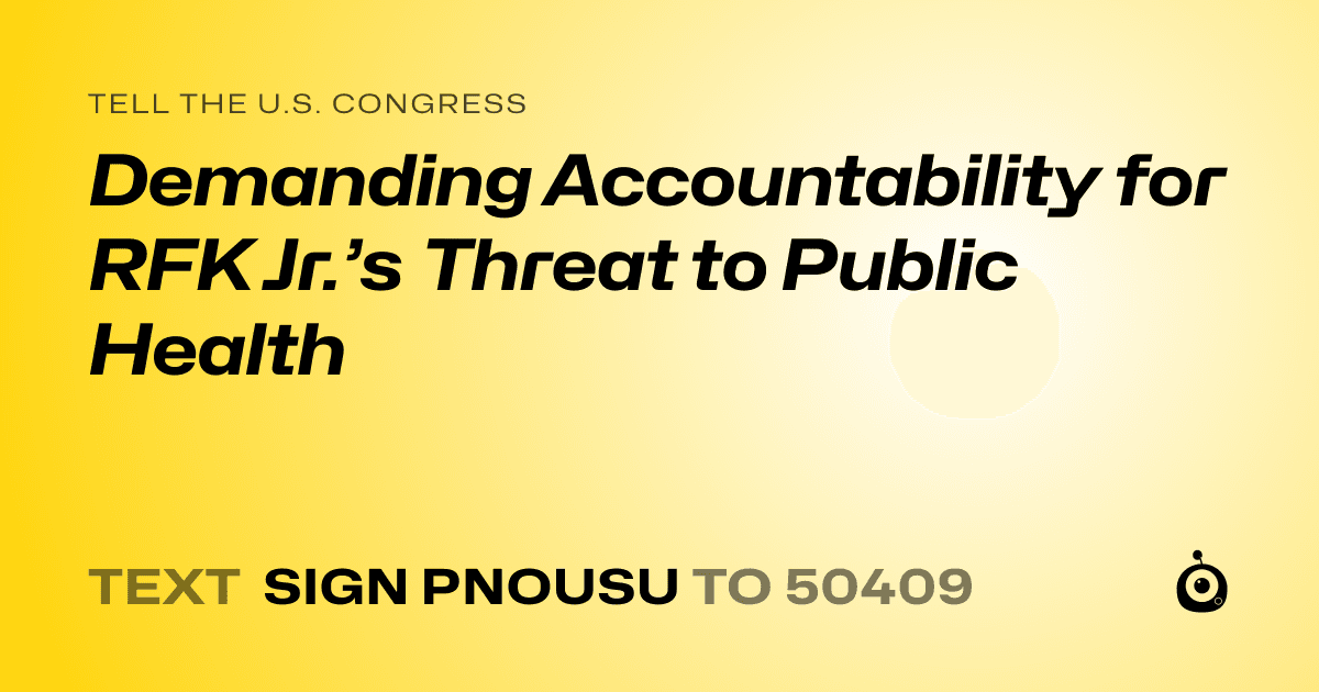 A shareable card that reads "tell the U.S. Congress: Demanding Accountability for RFK Jr.’s Threat to Public Health" followed by "text sign PNOUSU to 50409"
