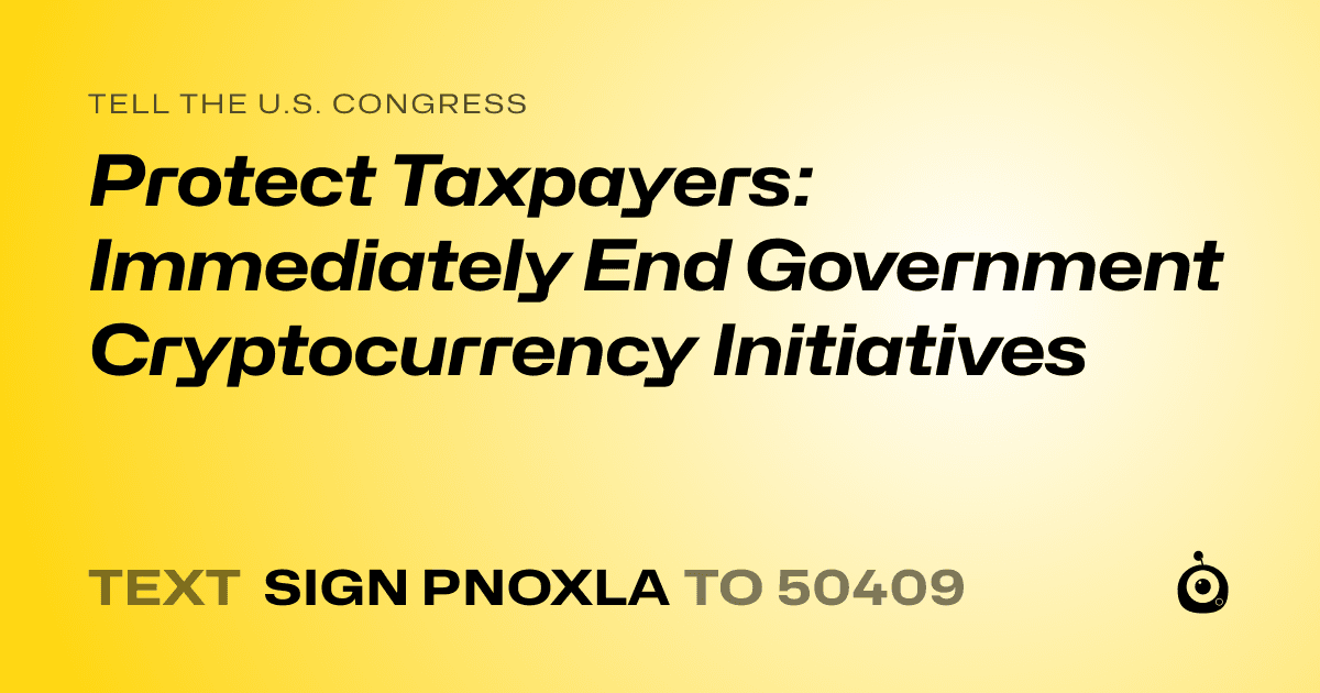 A shareable card that reads "tell the U.S. Congress: Protect Taxpayers: Immediately End Government Cryptocurrency Initiatives" followed by "text sign PNOXLA to 50409"
