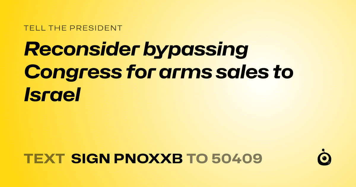 A shareable card that reads "tell the President: Reconsider bypassing Congress for arms sales to Israel" followed by "text sign PNOXXB to 50409"