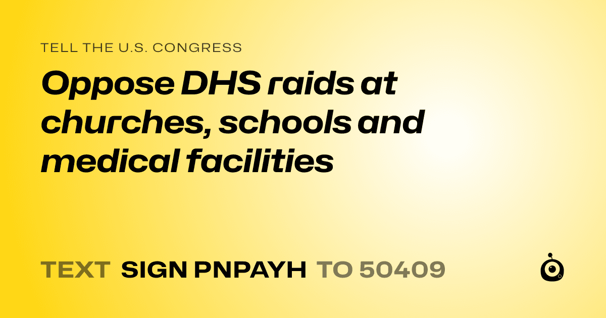A shareable card that reads "tell the U.S. Congress: Oppose DHS raids at churches, schools and medical facilities" followed by "text sign PNPAYH to 50409"