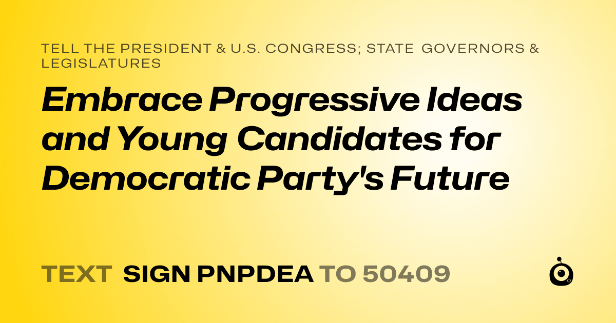A shareable card that reads "tell the President & U.S. Congress; State Governors & Legislatures: Embrace Progressive Ideas and Young Candidates for Democratic Party's Future" followed by "text sign PNPDEA to 50409"