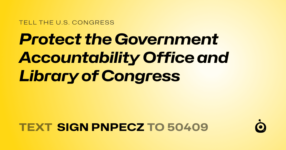 A shareable card that reads "tell the U.S. Congress: Protect the Government Accountability Office and Library of Congress" followed by "text sign PNPECZ to 50409"