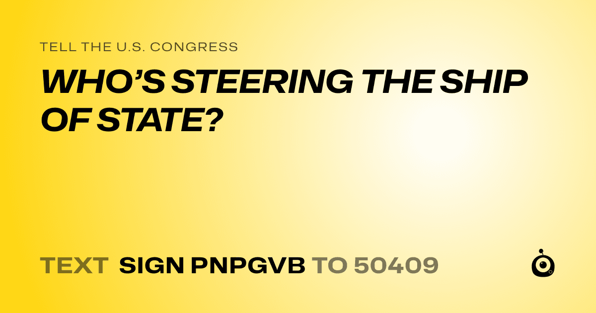 A shareable card that reads "tell the U.S. Congress: WHO’S STEERING THE SHIP OF STATE?" followed by "text sign PNPGVB to 50409"