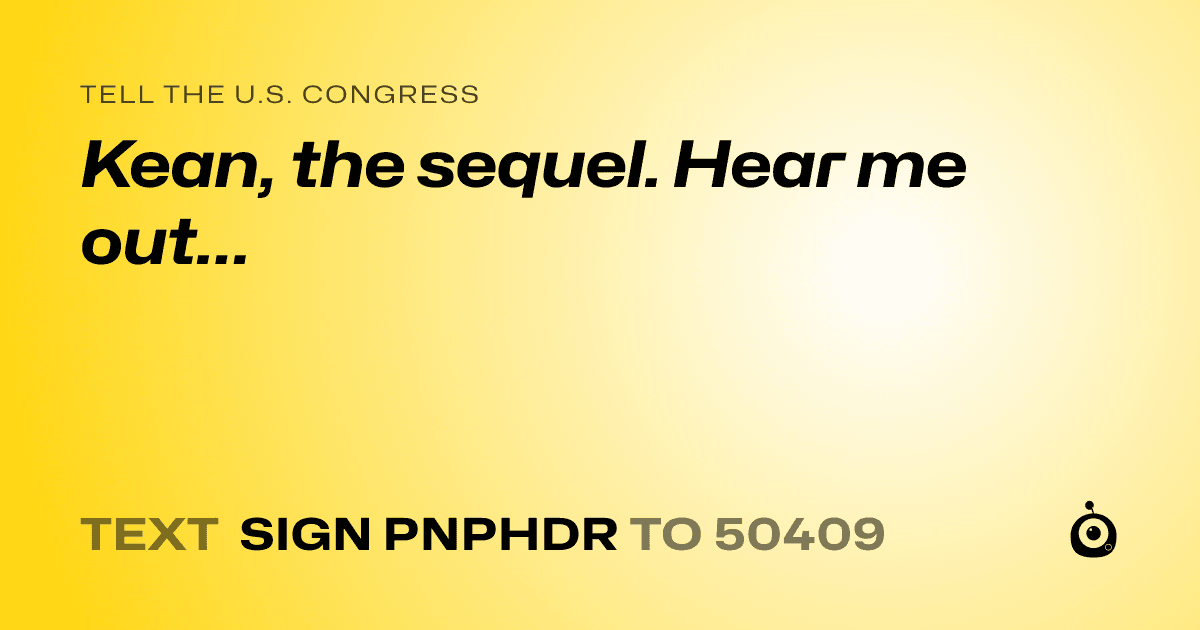 A shareable card that reads "tell the U.S. Congress: Kean, the sequel. Hear me out…" followed by "text sign PNPHDR to 50409"