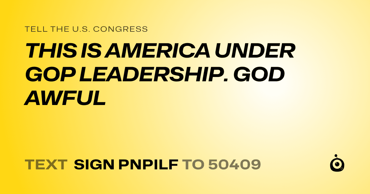 A shareable card that reads "tell the U.S. Congress: THIS IS AMERICA UNDER GOP LEADERSHIP. GOD AWFUL" followed by "text sign PNPILF to 50409"