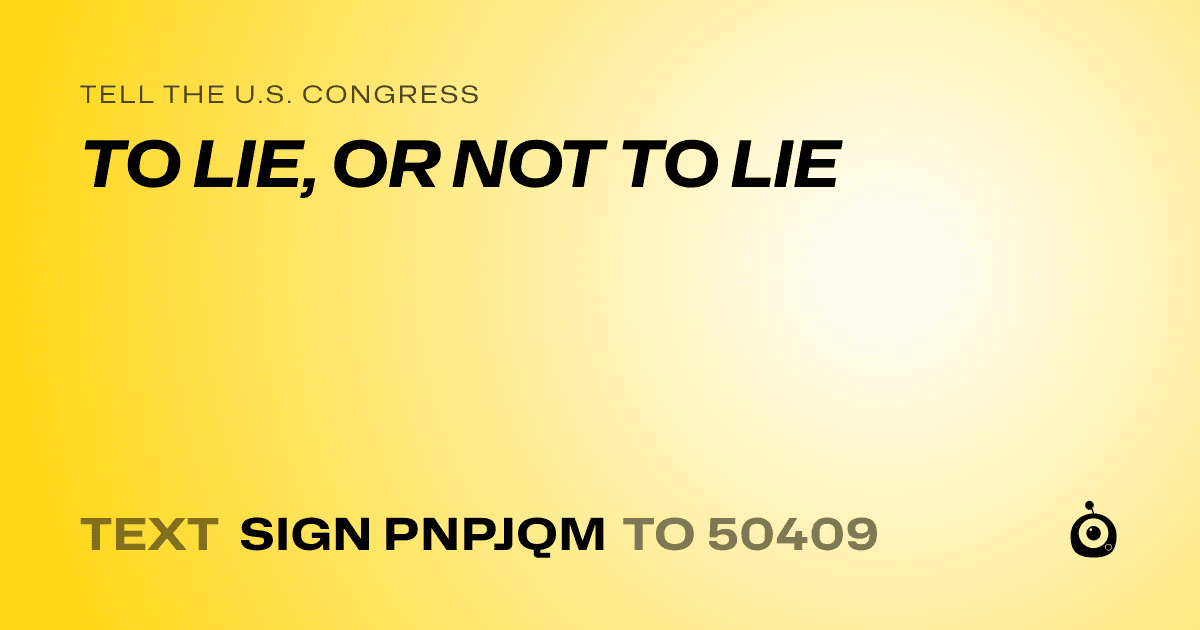 A shareable card that reads "tell the U.S. Congress: TO LIE, OR NOT TO LIE" followed by "text sign PNPJQM to 50409"