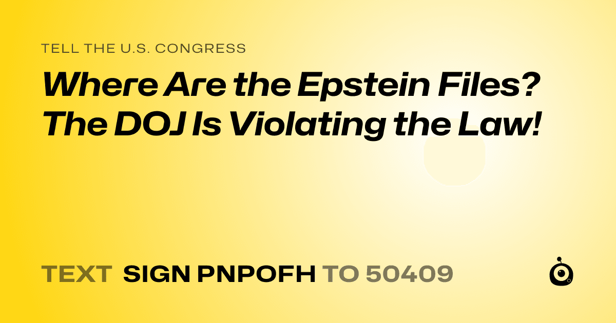 A shareable card that reads "tell the U.S. Congress: Where Are the Epstein Files? The DOJ Is Violating the Law!" followed by "text sign PNPOFH to 50409"