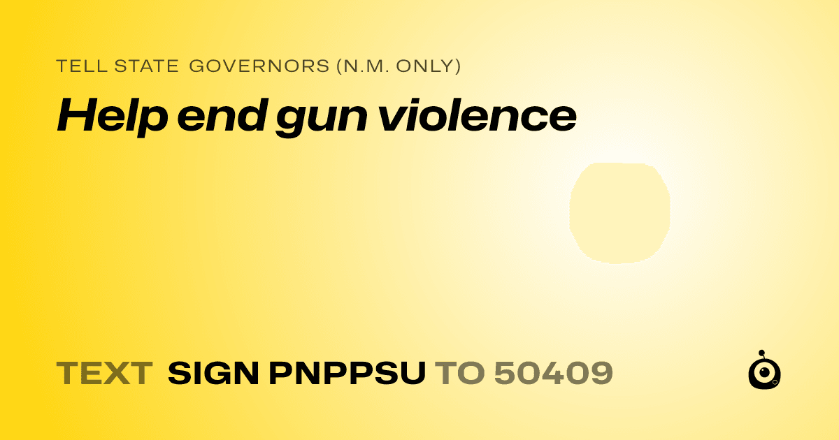 A shareable card that reads "tell State Governors (N.M. only): Help end gun violence" followed by "text sign PNPPSU to 50409"