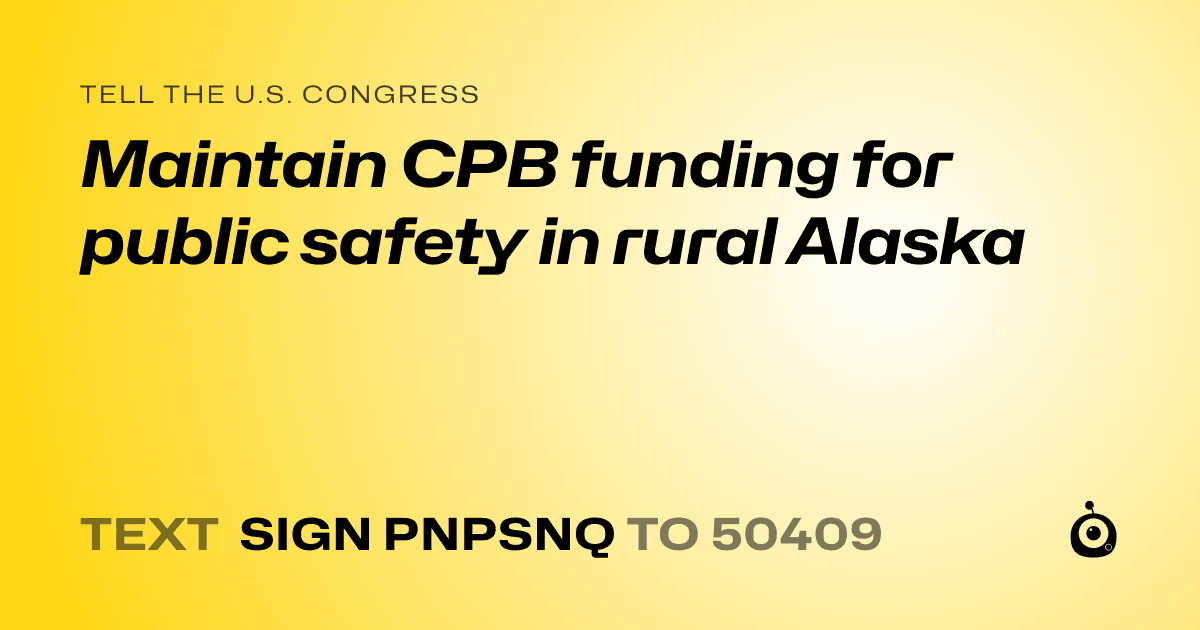 A shareable card that reads "tell the U.S. Congress: Maintain CPB funding for public safety in rural Alaska" followed by "text sign PNPSNQ to 50409"