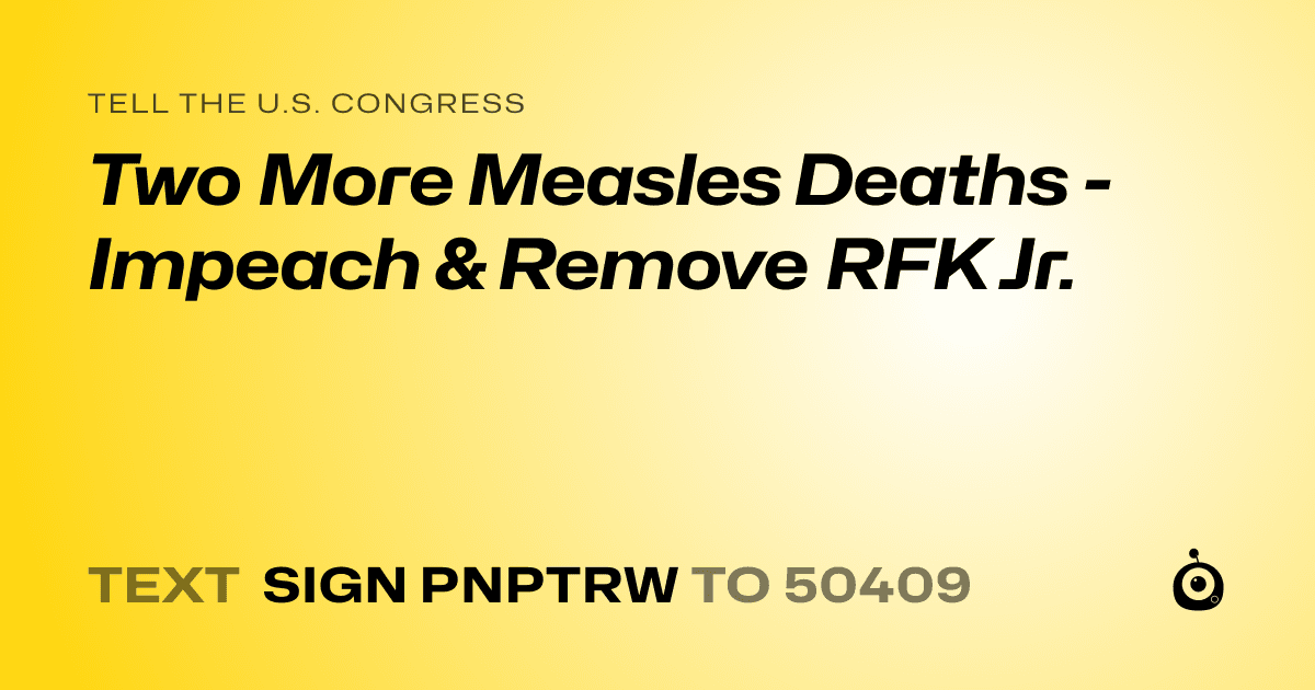 A shareable card that reads "tell the U.S. Congress: Two More Measles Deaths - Impeach & Remove RFK Jr." followed by "text sign PNPTRW to 50409"