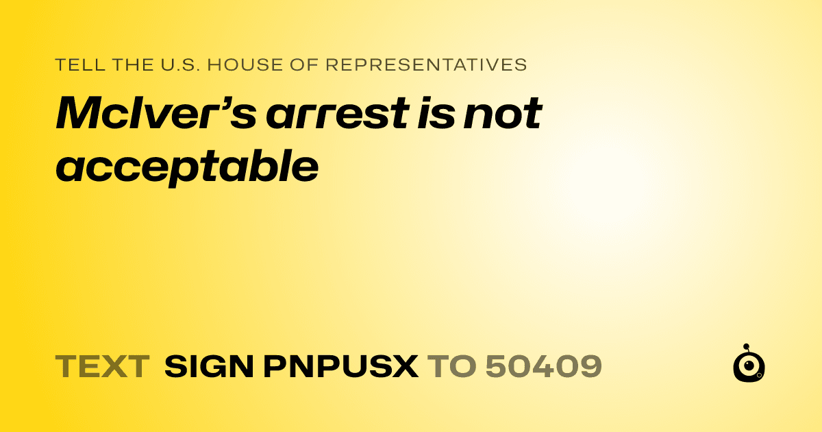A shareable card that reads "tell the U.S. House of Representatives: McIver’s arrest is not acceptable" followed by "text sign PNPUSX to 50409"