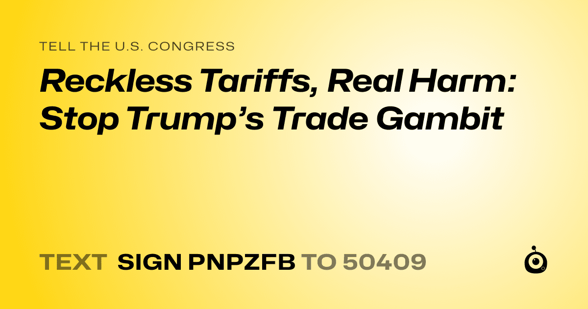 A shareable card that reads "tell the U.S. Congress: Reckless Tariffs, Real Harm: Stop Trump’s Trade Gambit" followed by "text sign PNPZFB to 50409"