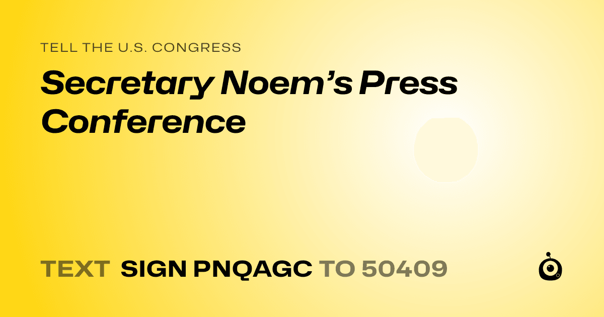 A shareable card that reads "tell the U.S. Congress: Secretary Noem’s Press Conference" followed by "text sign PNQAGC to 50409"
