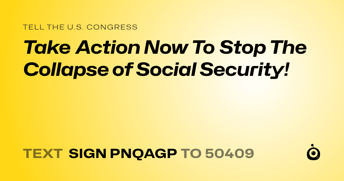 A shareable card that reads "tell the U.S. Congress: Take Action Now To Stop The Collapse of Social Security!" followed by "text sign PNQAGP to 50409"