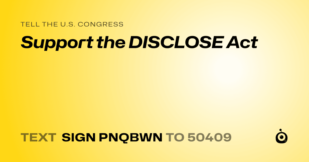A shareable card that reads "tell the U.S. Congress: Support the DISCLOSE Act" followed by "text sign PNQBWN to 50409"
