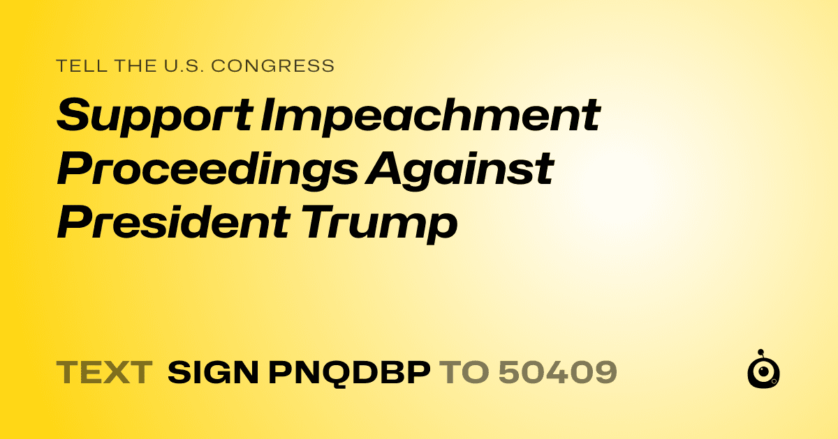 A shareable card that reads "tell the U.S. Congress: Support Impeachment Proceedings Against President Trump" followed by "text sign PNQDBP to 50409"