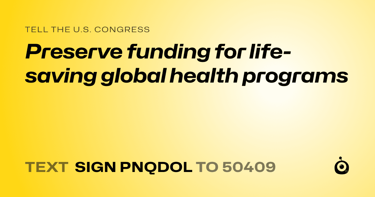 A shareable card that reads "tell the U.S. Congress: Preserve funding for life-saving global health programs" followed by "text sign PNQDOL to 50409"