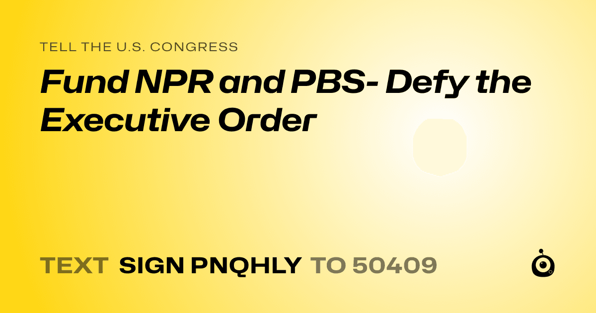A shareable card that reads "tell the U.S. Congress: Fund NPR and PBS- Defy the Executive Order" followed by "text sign PNQHLY to 50409"