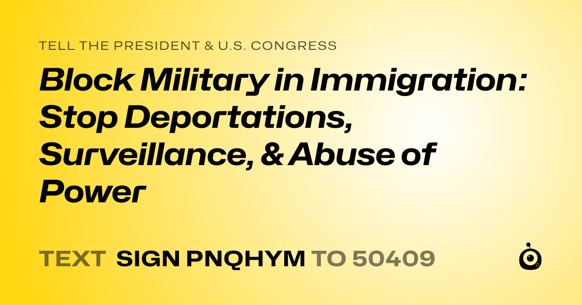 A shareable card that reads "tell the President & U.S. Congress: Block Military in Immigration: Stop Deportations, Surveillance, & Abuse of Power" followed by "text sign PNQHYM to 50409"