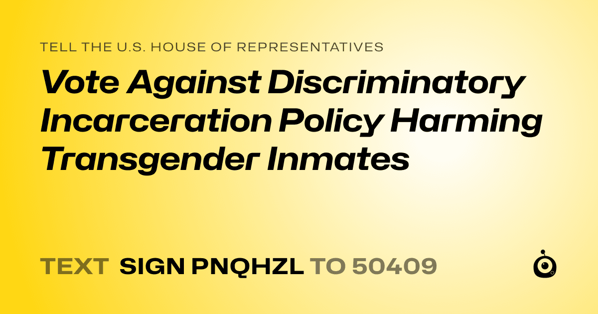 A shareable card that reads "tell the U.S. House of Representatives: Vote Against Discriminatory Incarceration Policy Harming Transgender Inmates" followed by "text sign PNQHZL to 50409"