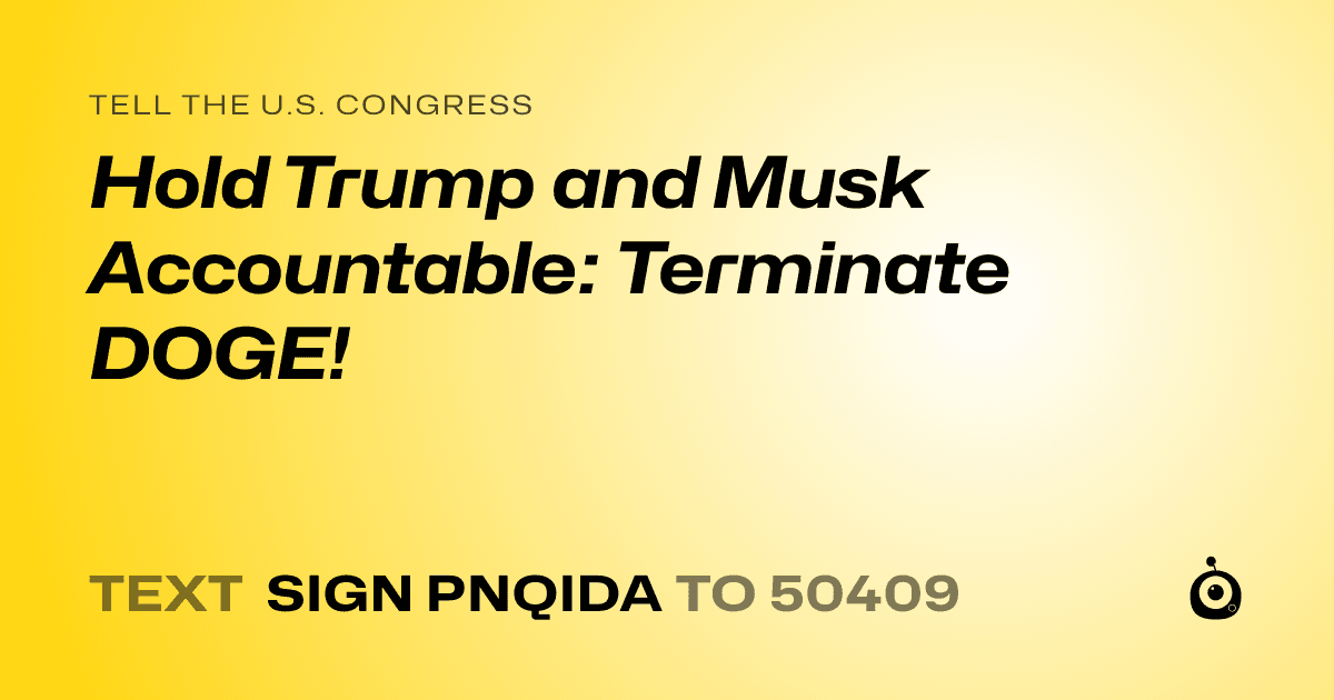 A shareable card that reads "tell the U.S. Congress: Hold Trump and Musk Accountable: Terminate DOGE!" followed by "text sign PNQIDA to 50409"