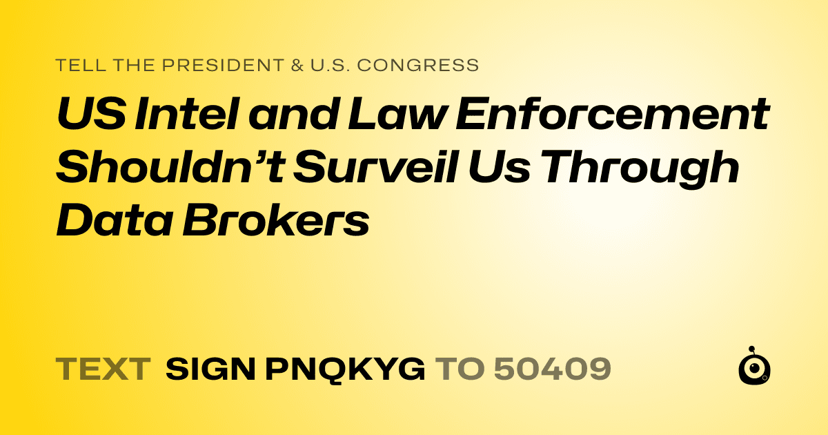 A shareable card that reads "tell the President & U.S. Congress: US Intel and Law Enforcement Shouldn’t Surveil Us Through Data Brokers" followed by "text sign PNQKYG to 50409"