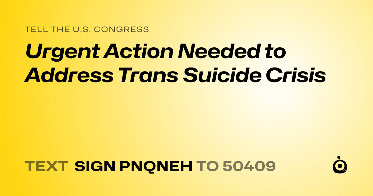 A shareable card that reads "tell the U.S. Congress: Urgent Action Needed to Address Trans Suicide Crisis" followed by "text sign PNQNEH to 50409"