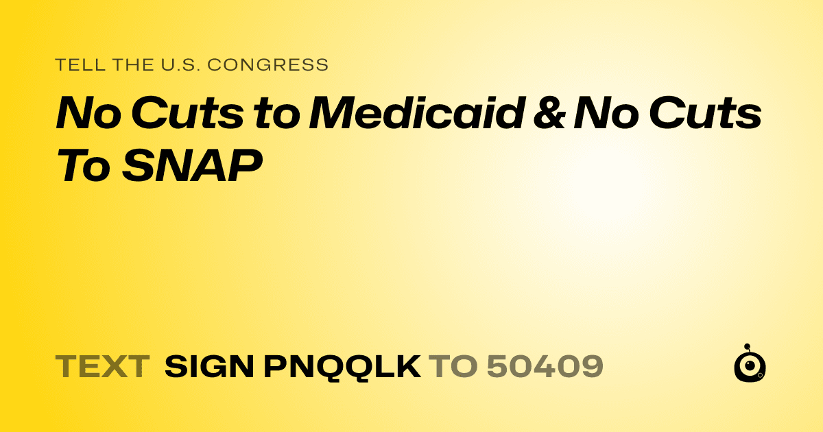 A shareable card that reads "tell the U.S. Congress: No Cuts to Medicaid & No Cuts To SNAP" followed by "text sign PNQQLK to 50409"